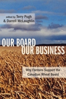 Our Board Our Business: Why Farmers Support the Canadian Wheat Board 1552662373 Book Cover
