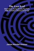 The Last Leaf; Observations, During Seventy-Five Years, Of Men And Events In America And Europe 9373056824 Book Cover