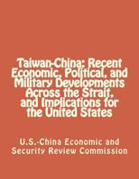 Taiwan-China: Recent Economic, Political, and Military Developments Across the Strait, and Implications for the United States 1475141459 Book Cover