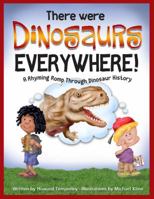 There Were Dinosaurs Everywhere!: A Rhyming Romp Through Dinosaur History 1937783162 Book Cover