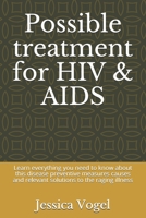 Possible treatment for HIV & AIDS: Learn everything you need to know about this disease preventive measures causes and relevant solutions to the raging illness B08KH3RD2H Book Cover