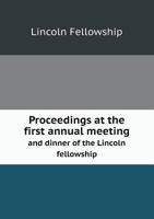 Proceedings at the First Annual Meeting and Dinner of the Lincoln Fellowship 1245106759 Book Cover