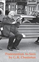 Protestantism As Seen by G. K. Chesterton : Decay, Transmutation and Fossilization 8394449964 Book Cover