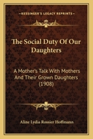 The Social Duty Of Our Daughters: A Mother's Talk With Mothers And Their Grown Daughters (1908) 1437164331 Book Cover