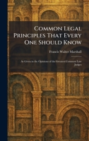 Common Legal Principles That Every One Should Know: As Given in the Opinions of the Greatest Common Law Judges 1025563239 Book Cover