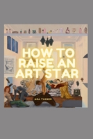 How To Raise an Art Star B0BCSBNPLC Book Cover