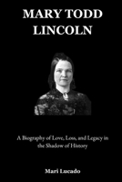 Mary Todd Lincoln: A Biography of Love, Loss, and Legacy in the Shadow of History B0F5NQFDB8 Book Cover