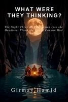 WHAT WERE THEY THINKING?: The Night Three Men Launched Into the Deadliest Flood the Grand Canyon Had Ever Seen B0GZKWP628 Book Cover