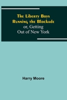 "The Liberty Boys Running the Blockade: or, Getting Out of New York " 1514792524 Book Cover