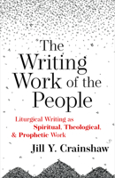 The Writing Work of the People: Liturgical Writing as Spiritual, Theological, and Prophetic Work 1640654011 Book Cover