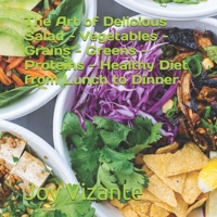 The Art of Delicious Salad - Vegetables - Grains - Greens - Proteins - Healthy Diet from Lunch to Dinner B091GS6XQT Book Cover