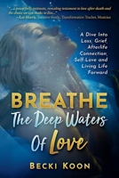 BREATHE THE DEEP WATERS OF LOVE: A Dive Into Loss, Grief, Afterlife Connection, Self-Love and Living Life Forward 1951131576 Book Cover