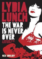 Lydia Lunch: The War Is Never Over: A Companion to the Film by Beth B 1911036459 Book Cover