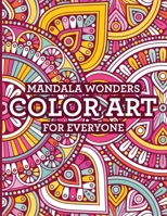 Mandala Wonders Color Art For Everyone: Beautiful Mandalas And Intricate Patterns To Color, Coloring Pages To Relax And Soothe The Mind B091WGH6Y7 Book Cover