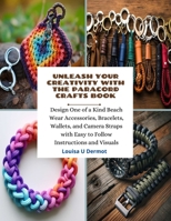 Unleash Your Creativity with the Paracord Crafts Book: Design One of a Kind Beach Wear Accessories, Bracelets, Wallets, and Camera Straps with Easy to Follow Instructions and Visuals B0CMQQD4Y5 Book Cover