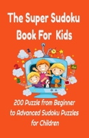 The Super Sudoku Book For Kids: 200 Puzzle from Beginner to Advanced Sudoku Puzzles for Children :Easy to Hard Sudoku Puzzles For Kids Children Series B08S8N5Y2R Book Cover