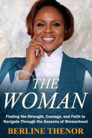 The Woman: Finding the Strength, Courage, and Faith to Navigate Through the Seasons of Womanhood 1728934249 Book Cover