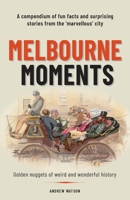 Melbourne Moments: A compendium of fun facts and surprising stories from the 'marvellous' city 0648705595 Book Cover