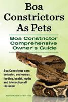 Boa Constrictors As Pets. Boa Constrictor Comprehensive Owner’s Guide. Boa Constrictor care, behavior, enclosures, interaction, feeding, health and myths all included. 1910941379 Book Cover