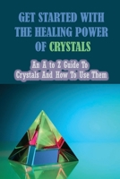 Get Started With The Healing Power Of Crystals: An A to Z Guide To Crystals And How To Use Them: How To Work With Crystals B09CRQD79X Book Cover