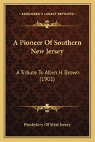 A Pioneer Of Southern New Jersey: A Tribute To Allen H. Brown 1165271427 Book Cover