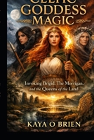 Celtic Goddess Magic: Invoking Brigid, The Morrigan, and the Queens of the Land B0GQCHMDR5 Book Cover