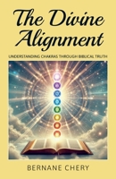 The Divine Alignment: Understanding Chakras Through Biblical Truth B0GR1RYXXW Book Cover