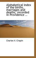 Alphabetical Index of the Births, Marriages and Deaths, Recorded in Providence .. 1116429977 Book Cover