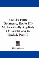 Euclid's Plane Geometry, Books III-VI, Practically Applied; Or Gradations In Euclid, Part II 1163299944 Book Cover