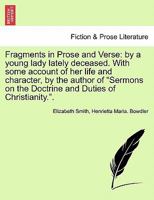 Fragments in Prose and Verse: by a young lady lately deceased. With some account of her life and character, by the author of "Sermons on the Doctrine and Duties of Christianity.". 1241083290 Book Cover
