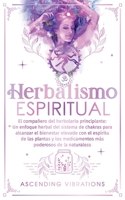 Herbalismo Espiritual: El compañero del herbolario principiante: Un enfoque herbal del sistema de chakras para alcanzar el bienestar elevado con el ... poderosos de la naturaleza (Spanish Edition) 1957718242 Book Cover