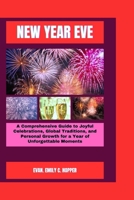 New Year Eve: A Comprehensive Guide to Joyful Celebrations, Global Traditions, and Personal Growth for a Year of Unforgettable Momen B0CQBP79JL Book Cover