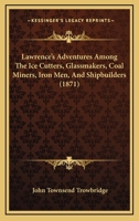 Lawrence's adventures among the icecutters, glassmakers, coalminers, ironmen, and shipbuilders. 0469062452 Book Cover