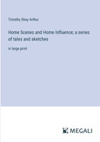 Home Scenes and Home Influence; a series of tales and sketches: in large print 338703377X Book Cover