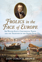Frolics in the Face of Europe: Sir Walter Scott, Continental Travel and the Tradition of the Grand Tour 1781558094 Book Cover