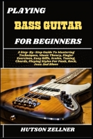 PLAYING BASS GUITAR FOR BEGINNERS: A Step-By-Step Guide To Mastering Techniques, Music Theory, Finger Exercises, Easy Riffs, Scales, Tuning, Chords, Playing Styles For Funk, Rock, Jazz And Blues B0FHH58C3B Book Cover