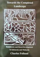 Towards the Completed Landscape: Rainforests and Rural Development in Indonesia and Malaysia 0992857929 Book Cover