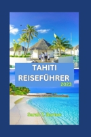 TAHITI REISEFÜHRER 2023: Unverzichtbarer Leitfaden für Anfänger: Die verborgenen Schätze von Tahiti: Entdecken Sie die geheimen Schätze der Inseln, Top-Attraktionen und Festivals. (German Edition) B0CNLS3PR7 Book Cover