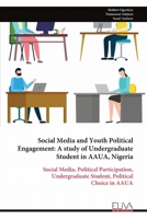 Social Media and Youth Political Engagement: A study of Undergraduate Student in AAUA, Nigeria: Social Media, Political Participation, Undergraduate Student, Political Choice in AAUA 9999330770 Book Cover
