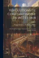 Révolutions De Constantinople En 1807 Et 1808: Précédées D'observations Générales Sur L'état Actuel De L'empire Ottoman; Volume 2 1021744131 Book Cover