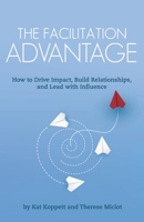 The Facilitation Advantage: How to Drive Impact, Build Relationships, and Lead with Influence 0986296538 Book Cover
