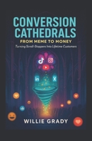 Conversion Cathedrals: From Meme to Money: Turning Scroll-Stoppers Into Lifetime Customers B0FQ4C7MSN Book Cover