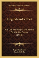 King Edward VII, His Life & Reign; The Record of a Noble Career; Volume 6 1022195808 Book Cover