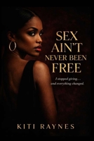 SEX AIN'T NEVER BEEN FREE: I Stopped Giving and Everything Changed 7671314749 Book Cover