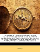 Tobacconists' Advertising: A Collection of Selling Phrases, Descriptions, and Illustrated Advertisements, as Used by Successful Advertisers, to Facilitate the Expression of Ideas and Assist in the Pre 1149737395 Book Cover