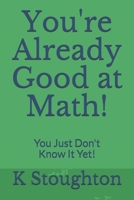 You're Already Good at Math!: You Just Don't Know It Yet! 1452875820 Book Cover