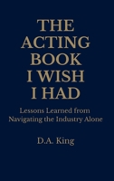 The Acting Book I Wish I Had: Lessons Learned from Navigating the Industry Alone B0H52SRW3W Book Cover