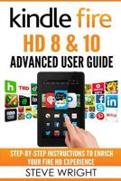 Kindle Fire HD 8 & 10: Kindle Fire HD Advanced User Guide (Updated DEC 2016): Step-By-Step Instructions to Enrich Your Fire HD Experience 1540865215 Book Cover
