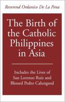 The Birth of the Catholic Philippines in Asia: Includes the Lives of San Lorenzo Ruiz and the Blessed Pedro Calungsod 0738863904 Book Cover