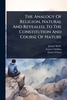 The Analogy Of Religion, Natural And Revealed, To The Constitution And Course Of Nature 1024851168 Book Cover